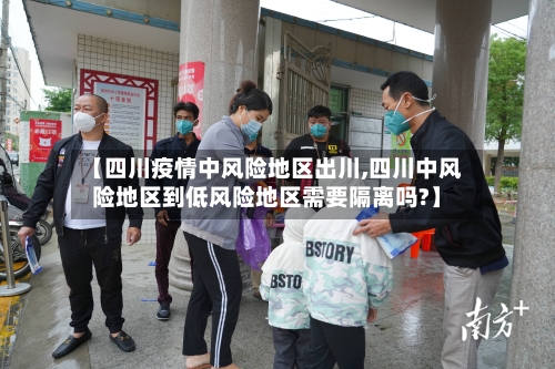 【四川疫情中风险地区出川,四川中风险地区到低风险地区需要隔离吗?】-第1张图片