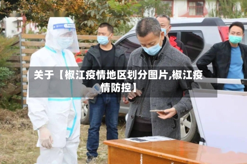 关于【椒江疫情地区划分图片,椒江疫情防控】