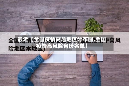 最近【全国疫情高危地区分布图,全国疫情高风险省份名单】