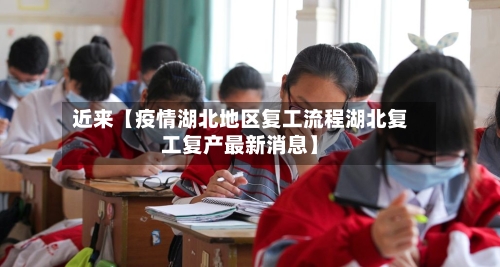 近来【疫情湖北地区复工流程湖北复工复产最新消息】