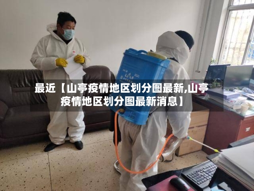 最近【山亭疫情地区划分图最新,山亭疫情地区划分图最新消息】-第3张图片