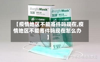 【疫情地区不能寄件吗现在,疫情地区不能寄件吗现在怎么办】-第2张图片
