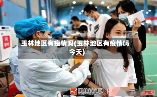 玉林地区有疫情吗(玉林地区有疫情吗今天)-第3张图片