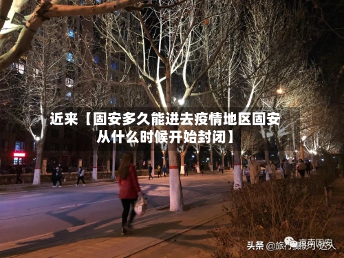 近来【固安多久能进去疫情地区固安从什么时候开始封闭】