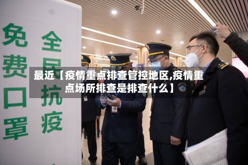 最近【疫情重点排查管控地区,疫情重点场所排查是排查什么】