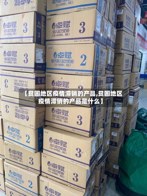 【贫困地区疫情滞销的产品,贫困地区疫情滞销的产品是什么】