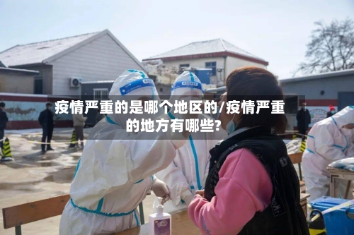 疫情严重的是哪个地区的/疫情严重的地方有哪些?-第3张图片