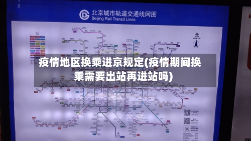 疫情地区换乘进京规定(疫情期间换乘需要出站再进站吗)-第3张图片