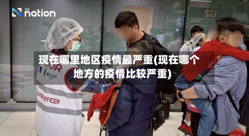 现在哪里地区疫情最严重(现在哪个地方的疫情比较严重)-第3张图片