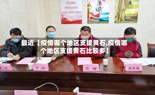 最近【疫情哪个地区支援黄石,疫情哪个地区支援黄石比较多】-第3张图片