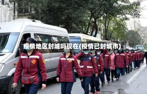 疫情地区封城吗现在(疫情已封城市)-第2张图片
