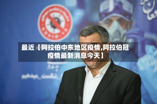 最近【阿拉伯中东地区疫情,阿拉伯冠疫情最新消息今天】-第2张图片