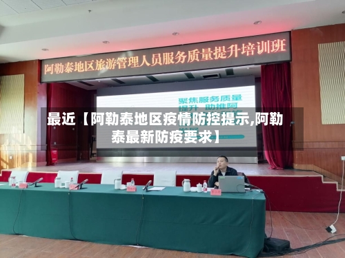 最近【阿勒泰地区疫情防控提示,阿勒泰最新防疫要求】