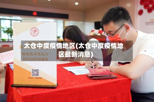 太仓中度疫情地区(太仓中度疫情地区最新消息)-第2张图片