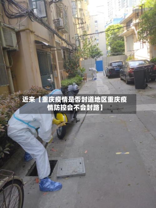 近来【重庆疫情是否封道地区重庆疫情防控会不会封路】