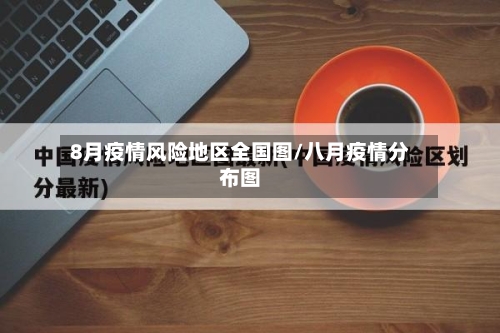 8月疫情风险地区全国图/八月疫情分布图