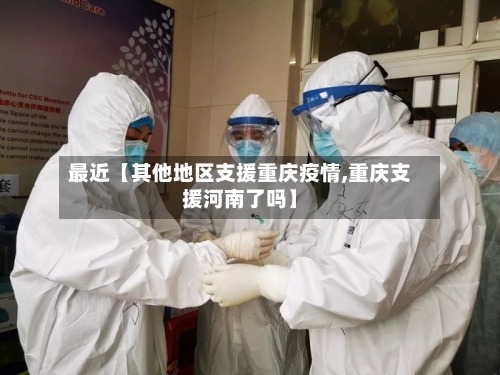 最近【其他地区支援重庆疫情,重庆支援河南了吗】