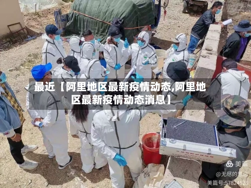最近【阿里地区最新疫情动态,阿里地区最新疫情动态消息】