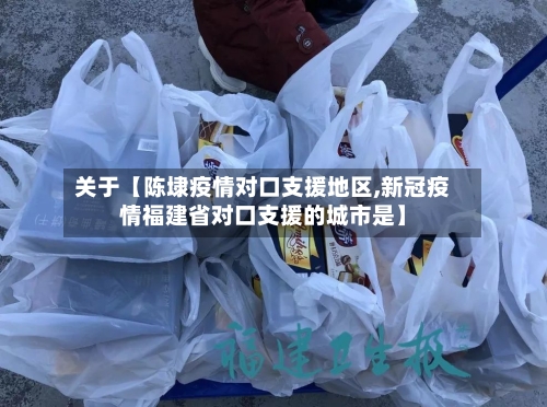 关于【陈埭疫情对口支援地区,新冠疫情福建省对口支援的城市是】-第2张图片