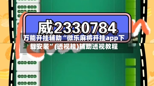 万能开挂辅助“微乐麻将开挂app下载安装”(透视挂)辅助透视教程