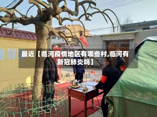 最近【临河疫情地区有哪些村,临河有新冠肺炎吗】
