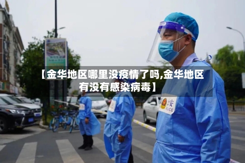 【金华地区哪里没疫情了吗,金华地区有没有感染病毒】-第3张图片