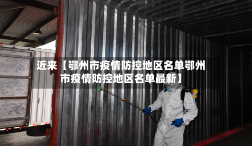 近来【鄂州市疫情防控地区名单鄂州市疫情防控地区名单最新】-第3张图片