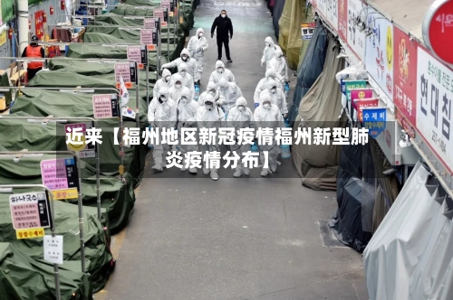 近来【福州地区新冠疫情福州新型肺炎疫情分布】