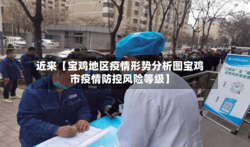 近来【宝鸡地区疫情形势分析图宝鸡市疫情防控风险等级】