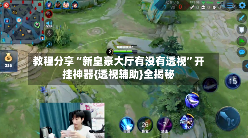 教程分享“新皇豪大厅有没有透视”开挂神器{透视辅助}全揭秘-第3张图片