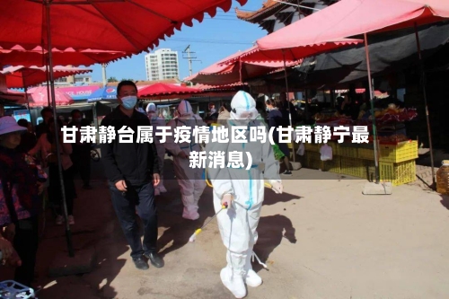 甘肃静台属于疫情地区吗(甘肃静宁最新消息)