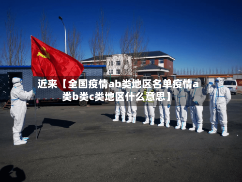近来【全国疫情ab类地区名单疫情a类b类c类地区什么意思】-第3张图片
