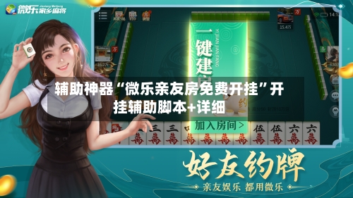 辅助神器“微乐亲友房免费开挂”开挂辅助脚本+详细-第2张图片