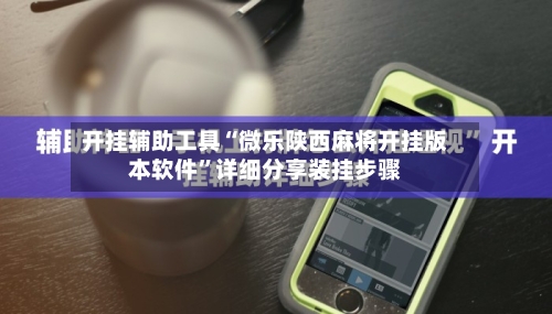 开挂辅助工具“微乐陕西麻将开挂版本软件”详细分享装挂步骤-第2张图片