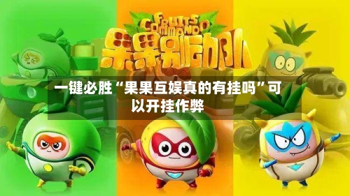 一键必胜“果果互娱真的有挂吗”可以开挂作弊