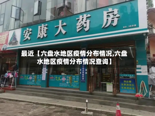 最近【六盘水地区疫情分布情况,六盘水地区疫情分布情况查询】-第3张图片