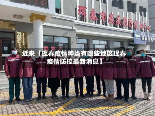 近来【珲春疫情种类有哪些地区珲春疫情防控最新消息】
