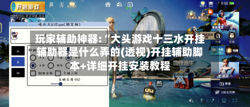 玩家辅助神器:“大头游戏十三水开挂辅助器是什么弄的(透视)开挂辅助脚本+详细开挂安装教程