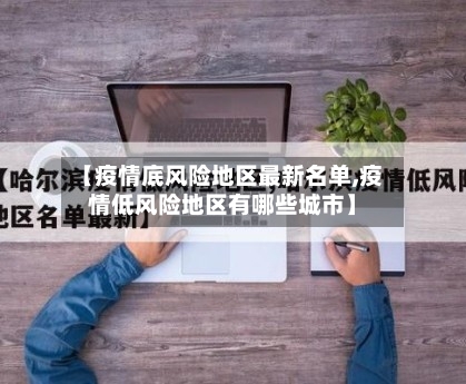 【疫情底风险地区最新名单,疫情低风险地区有哪些城市】-第3张图片