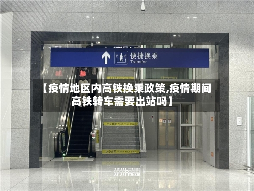 【疫情地区内高铁换乘政策,疫情期间高铁转车需要出站吗】-第2张图片