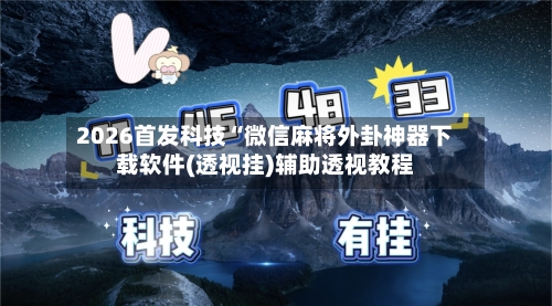 2026首发科技“微信麻将外卦神器下载软件(透视挂)辅助透视教程