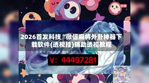 2026首发科技“微信麻将外卦神器下载软件(透视挂)辅助透视教程-第2张图片