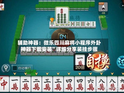 辅助神器：微乐四川麻将小程序外卦神器下载安装”详细分享装挂步骤
