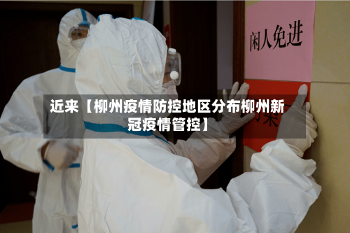 近来【柳州疫情防控地区分布柳州新冠疫情管控】