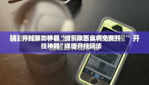 开挂辅助神器“微乐陕西麻将免费开挂神器”详细开挂玩法