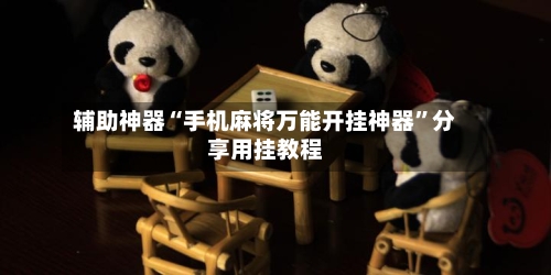辅助神器“手机麻将万能开挂神器”分享用挂教程