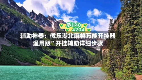 辅助神器：微乐湖北麻将万能开挂器通用版”开挂辅助详细步骤