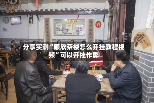 分享实测“顺欣茶楼怎么开挂教程视频”可以开挂作弊-第2张图片