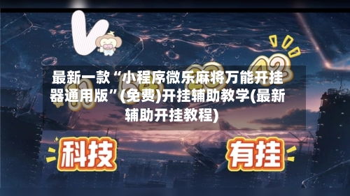 最新一款“小程序微乐麻将万能开挂器通用版”(免费)开挂辅助教学(最新辅助开挂教程)