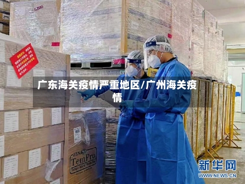 广东海关疫情严重地区/广州海关疫情